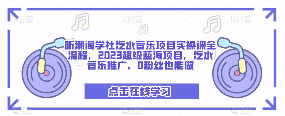 听潮阁学社汽水音乐项目实操课全流程，2023超级蓝海项目，汽水音乐推广，0粉丝也能做-绝版学习资料库