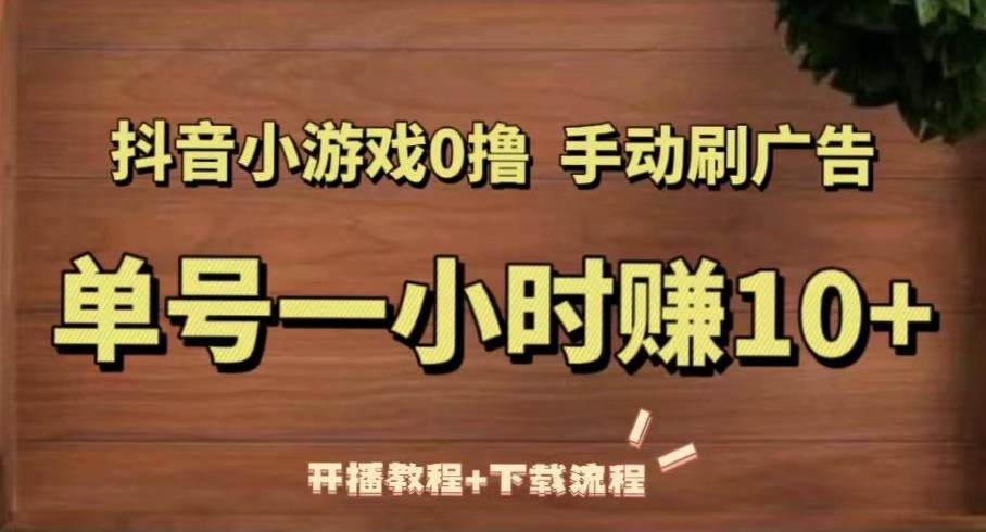 抖音小游戏0撸手动刷广告，单号一小时赚10+（开播教程+下载流程）-绝版学习资料库