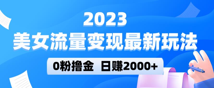 2023美女流量变现最新玩法，0粉撸金，日赚2000+，实测日引流300+-绝版学习资料库