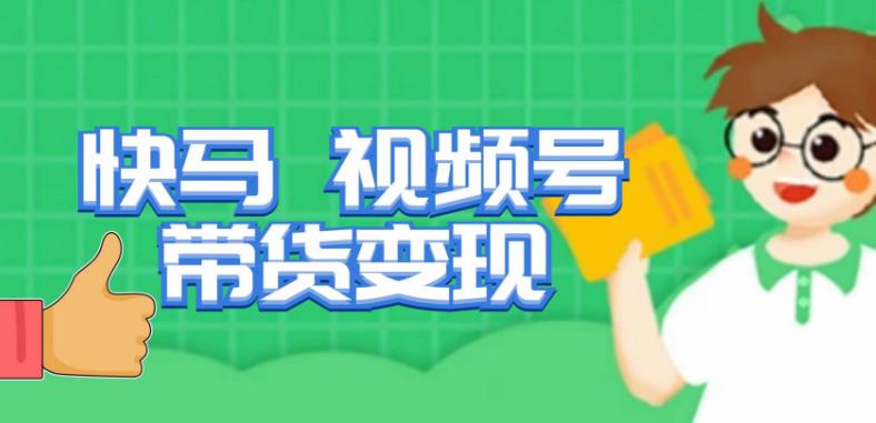 快马视频号带货变现课，货趋势分析，带货的进阶路线，变现模式拆解-绝版学习资料库