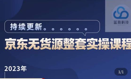 蓝七·2023京东店群整套实操视频教程，京东无货源整套操作流程大总结，减少信息差，有效做店发展-绝版学习资料库