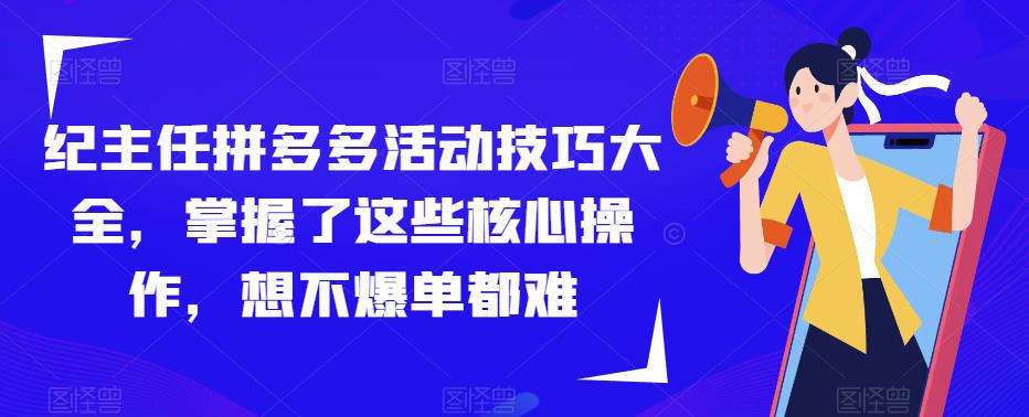 纪主任拼多多活动技巧大全，掌握了这些核心操作，想不爆单都难-绝版学习资料库
