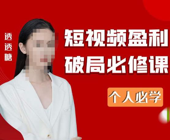 2023最新透透糖短视频盈利破局必修课——个人必学-绝版学习资料库