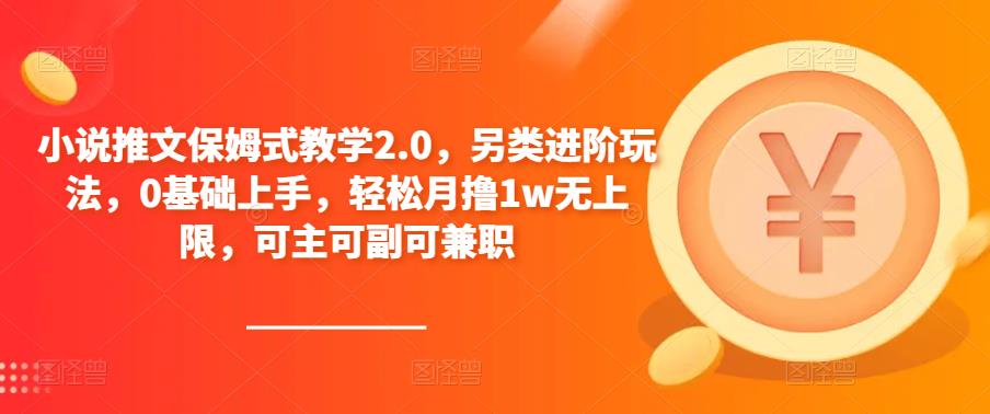 小说推文保姆式教学2.0，另类进阶玩法，0基础上手，轻松月撸1w无上限，可主可副可兼职-绝版学习资料库