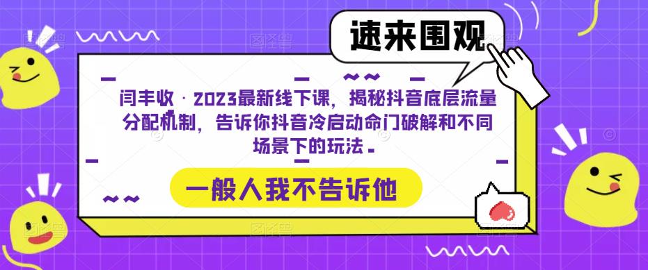 闫丰收·2023最新线下课，揭秘抖音底层流量分配机制，告诉你抖音冷启动命门破解和不同场景下的玩法-绝版学习资料库
