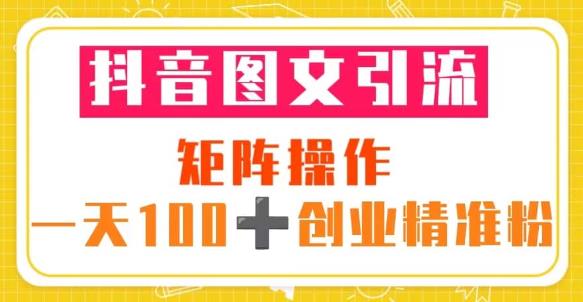 抖音图文引流矩阵操作一天100+创业精准粉（5节视频课+素材模板）-绝版学习资料库