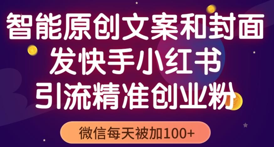 智能原创封面和创业文案，快手小红书引流精准创业粉，微信每天被加100+（揭秘）-绝版学习资料库