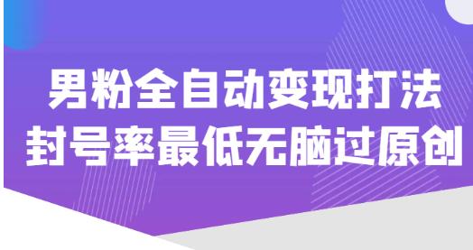 价值1980的男粉全自动变现打法，封号率最低无脑过原创-绝版学习资料库