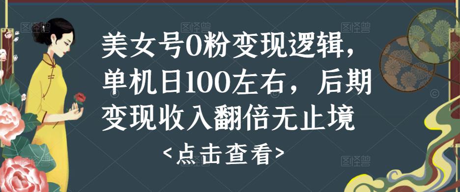 美女号0粉变现逻辑，单机日100左右，后期变现收入翻倍无止境-绝版学习资料库