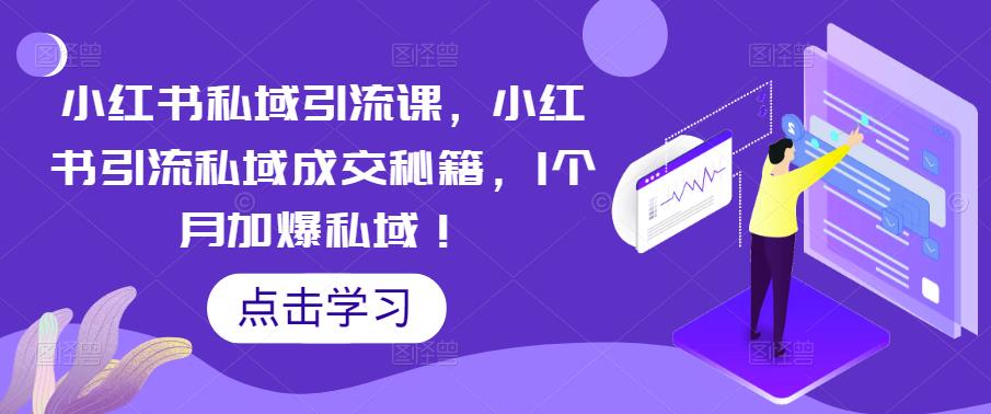 小红书私域引流课，小红书引流私域成交秘籍，1个月加爆私域！-绝版学习资料库