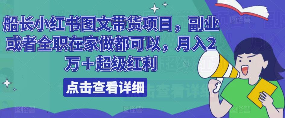 船长小红书图文带货项目，副业或者全职在家做都可以，月入2万＋超级红利-绝版学习资料库