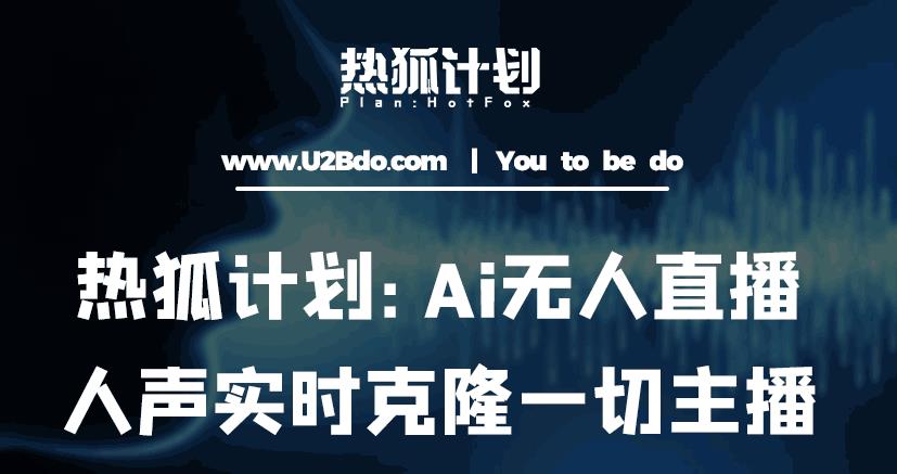 热狐计划：Ai无人直播实时克隆一切主播·无人直播新时代（包含所有使用到的软件）-绝版学习资料库