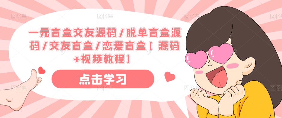 一元盲盒交友源码/脱单盲盒源码/交友盲盒/恋爱盲盒【源码+视频教程】-绝版学习资料库