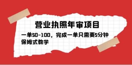 营业执照年审项目，一单50-100，完成一单只需要5分钟，保姆式教学-绝版学习资料库