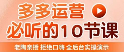 老陶电商·拼多多运营必听10节课，拒绝口嗨，全后台实操演示，花的少，赚得多，爆款更简单-绝版学习资料库