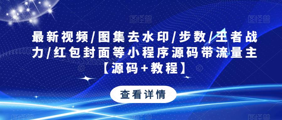 最新视频/图集去水印/步数/王者战力/红包封面等小程序源码带流量主【源码+教程】-绝版学习资料库