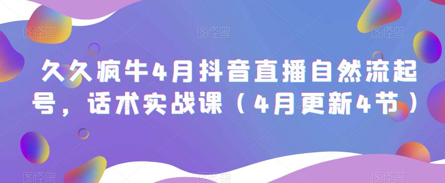 久久疯牛4月抖音直播纯自然流起号，话术实战课（4月更新4节）-绝版学习资料库