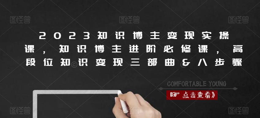 2023知识博主变现实操课，知识博主进阶必修课，高段位知识变现三部曲&八步骤-绝版学习资料库
