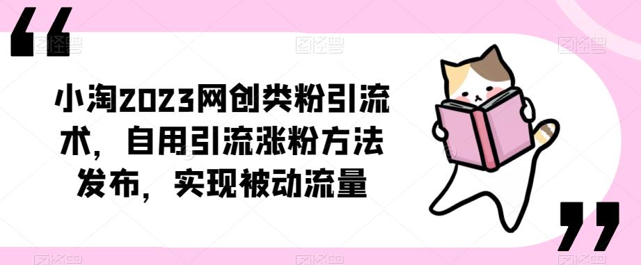 ​小淘2023网创类粉引流术，自用引流涨粉方法发布，实现被动流量-绝版学习资料库