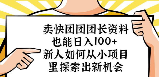 卖快团团团长资料也能日入100+新人如何从小项目里探索出新机会-绝版学习资料库