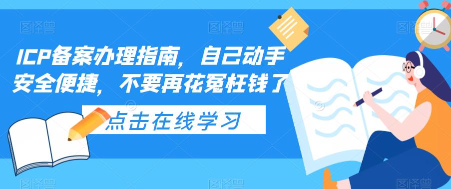 ICP备案办理指南，自己动手安全便捷，不要再花冤枉钱了-绝版学习资料库