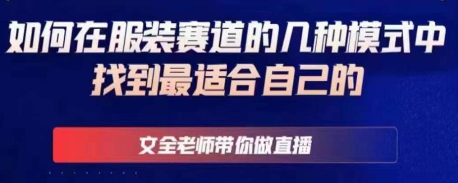 文全老师带你做直播线上课，如何在服装赛道的几种模式中找到最适合自己的-绝版学习资料库