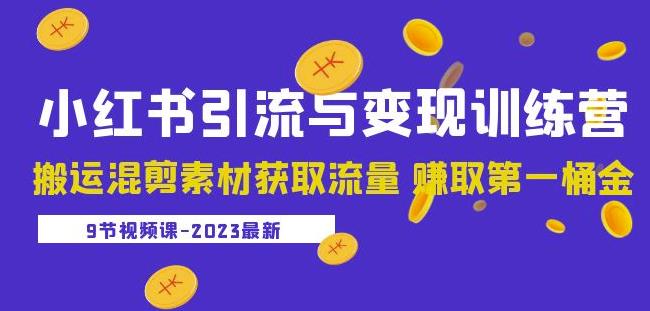 2023小红书引流与变现训练营：搬运混剪素材获取流量赚取第一桶金（9节课）-绝版学习资料库