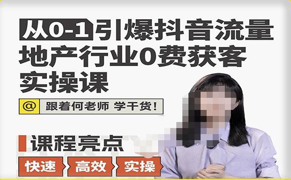 从0-1引爆抖音流量地产行业0费获客实操课，跟着地产人何老师，快速高效实操学干货-绝版学习资料库