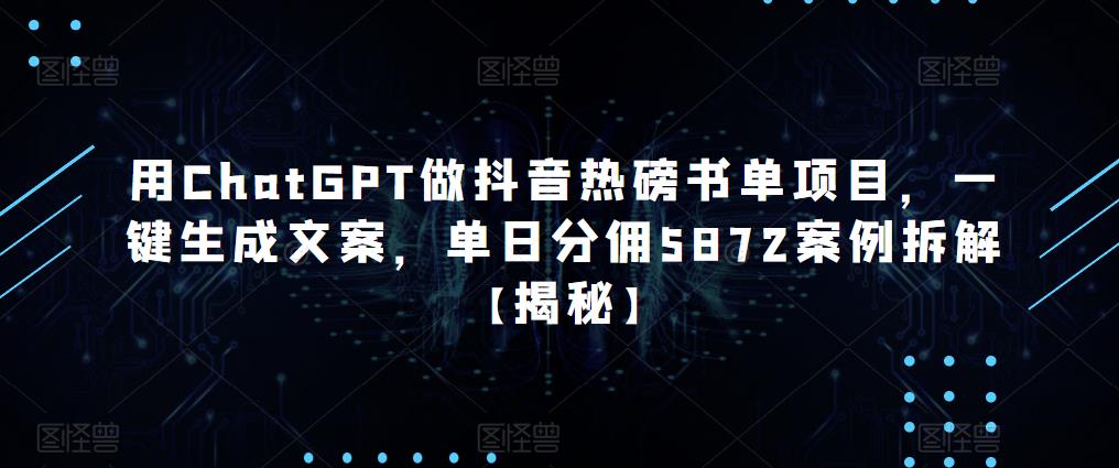 用ChatGPT做抖音热磅书单项目，一键生成文案，单日分佣5872案例拆解【揭秘】-绝版学习资料库