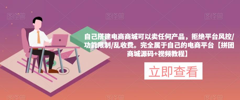 自己搭建电商商城可以卖任何产品，完全属于自己的电商平台【拼团商城源码+视频教程】-绝版学习资料库