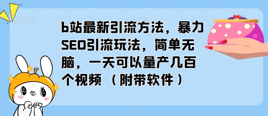 b站最新引流方法，暴力SEO引流玩法，简单无脑，一天可以量产几百个视频（附带软件）-绝版学习资料库