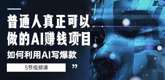普通人真正可以做的AI赚钱项目-如何利用AI写爆款（5节视频课）-绝版学习资料库