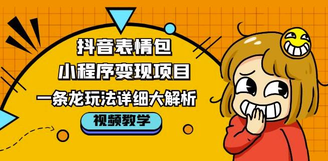 抖音表情包小程序变现项目，一条龙玩法详细大解析，视频版学习！-绝版学习资料库
