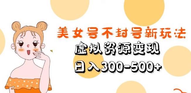 美女号不封号新玩法，虚拟资源变现，日入300-500+-绝版学习资料库