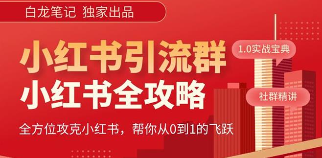 【白龙笔记】价值980元的《小红书运营和引流课》，日引100高质量粉-绝版学习资料库
