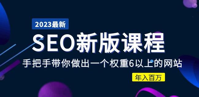 2023某大佬收费SEO新版课程：手把手带你做出一个权重6以上的网站，年入百万-绝版学习资料库