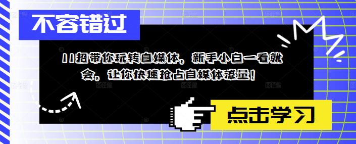 11招带你玩转自媒体，新手小白一看就会，让你快速抢占自媒体流量！-绝版学习资料库
