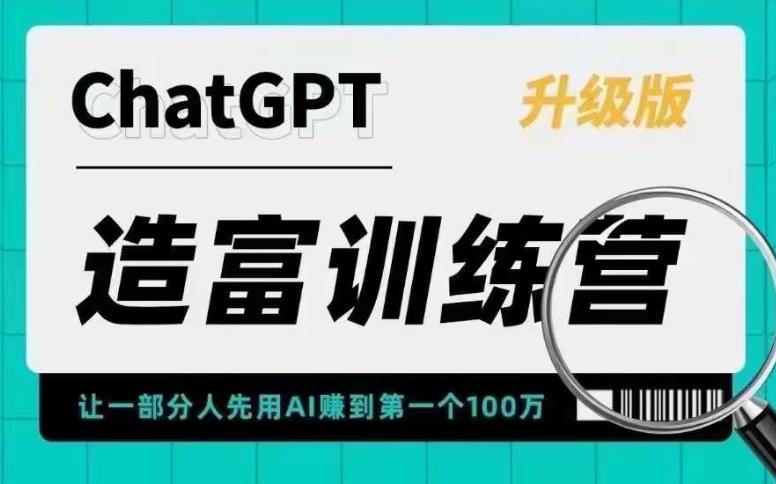 ChatGPT造富训练营，让一部分人先用AI赚到第一个100万，让你快人一步抓住行业红利-绝版学习资料库