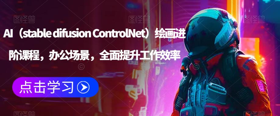 AI（stable difusion ControlNet）绘画进阶课程，办公场景，全面提升工作效率-绝版学习资料库