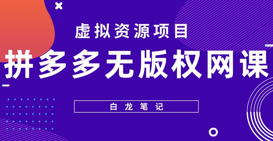 【白龙笔记】拼多多无版权网课项目，月入5000的长期项目，玩法详细拆解【揭秘】-绝版学习资料库