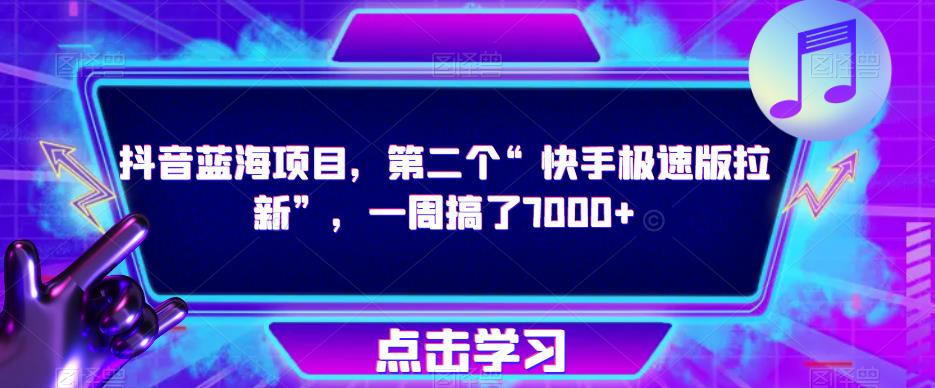 抖音蓝海项目，第二个“快手极速版拉新”，一周搞了7000+【揭秘】-绝版学习资料库