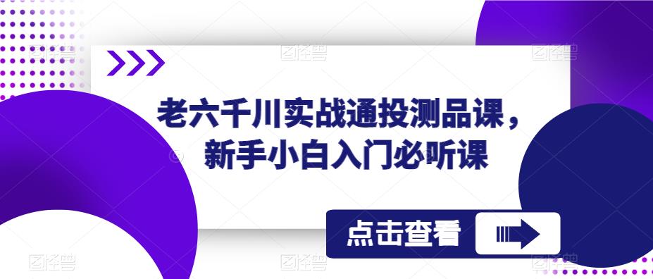 老六千川实战通投测品课，新手小白入门必听课-绝版学习资料库