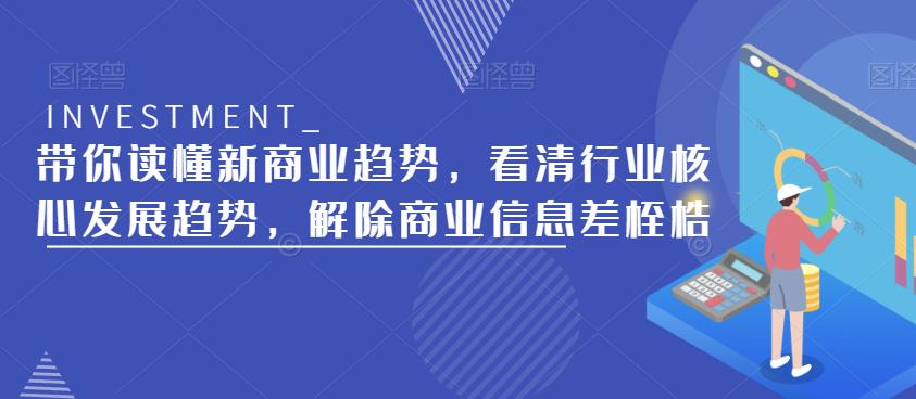 带你读懂新商业趋势，看清行业核心发展趋势，解除商业信息差桎梏-绝版学习资料库