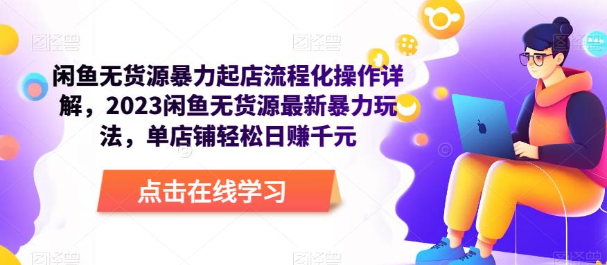 闲鱼无货源暴力起店流程化操作详解，2023闲鱼无货源最新暴力玩法，单店铺轻松日赚千元-绝版学习资料库