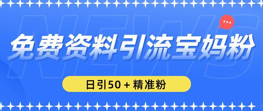 免费资料引流宝妈粉，日引50+精准粉【揭秘】-绝版学习资料库