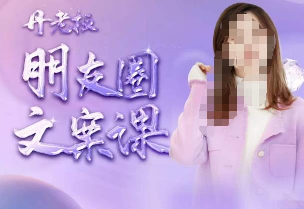丹老板朋友圈文案课，这个春天，和丹老板来一场文案的约会吧-绝版学习资料库