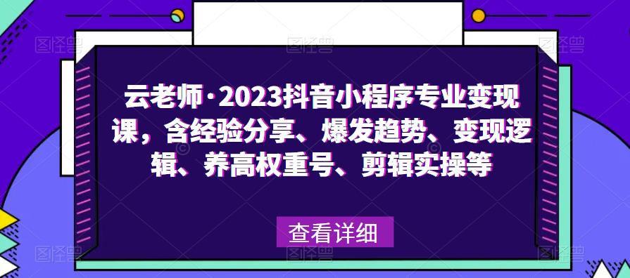 云老师·2023抖音小程序专业变现课，含经验分享、爆发趋势、变现逻辑、养高权重号、剪辑实操等-绝版学习资料库