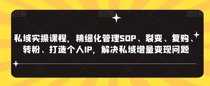 私域实操课程，精细化管理SOP、裂变、复购、转粉、打造个人IP，解决私域增量变现问题-绝版学习资料库