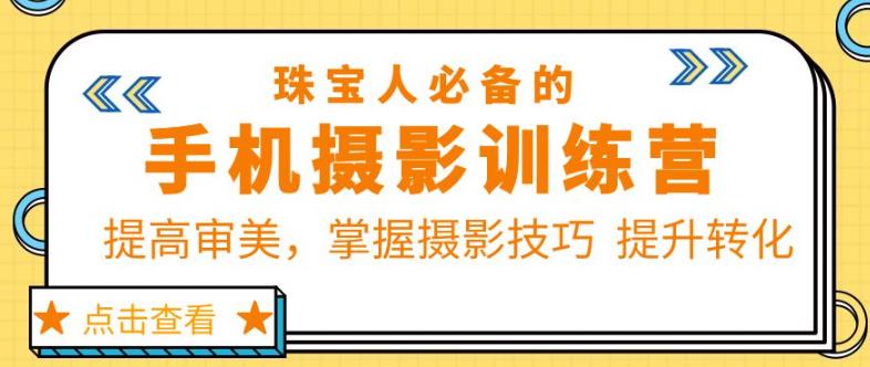 珠宝人必备的手机摄影训练营第7期：提高审美，掌握摄影技巧提升转化-绝版学习资料库