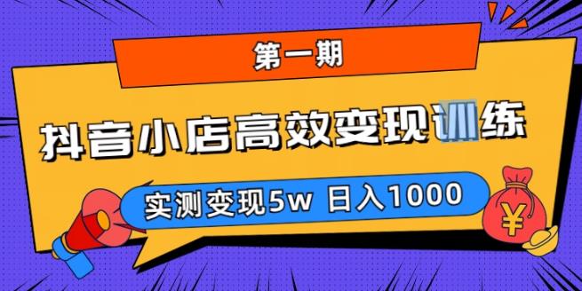 抖音小店高效变现训练营（第一期）,实测变现5w，日入1000【揭秘】-绝版学习资料库